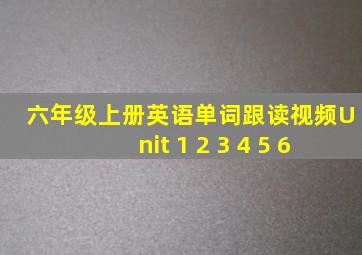 六年级上册英语单词跟读视频Unit 1 2 3 4 5 6